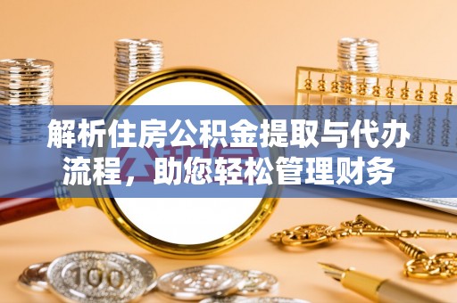 江东解析住房公积金提取与代办流程，助您轻松管理财务