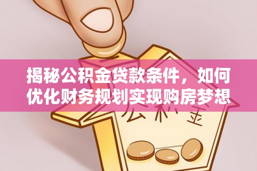 江东揭秘公积金贷款条件，如何优化财务规划实现购房梦想