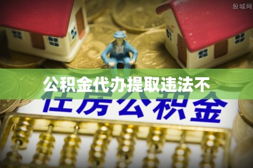 江东公积金代办提取违法不