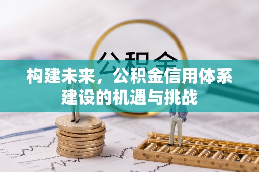 江东构建未来，公积金信用体系建设的机遇与挑战