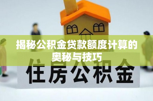 江东揭秘公积金贷款额度计算的奥秘与技巧