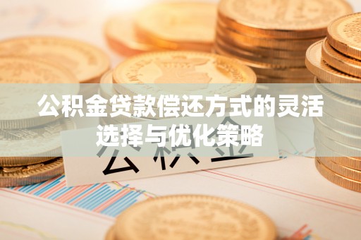 江东公积金贷款偿还方式的灵活选择与优化策略