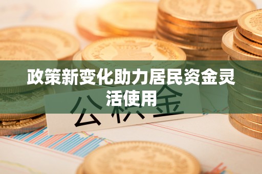 江东政策新变化助力居民资金灵活使用