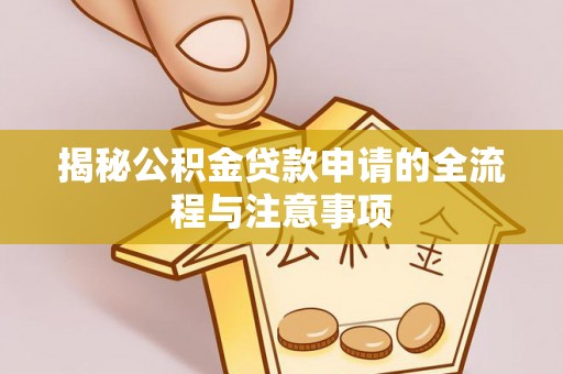 江东揭秘公积金贷款申请的全流程与注意事项