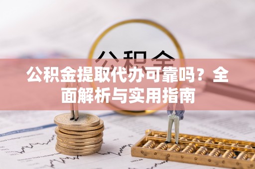 江东公积金提取代办可靠吗？全面解析与实用指南