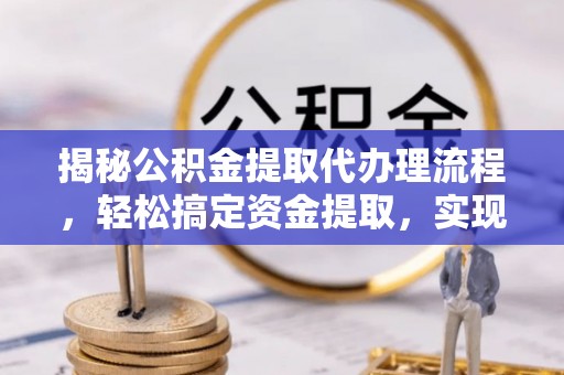 江东揭秘公积金提取代办理流程，轻松搞定资金提取，实现财务自由