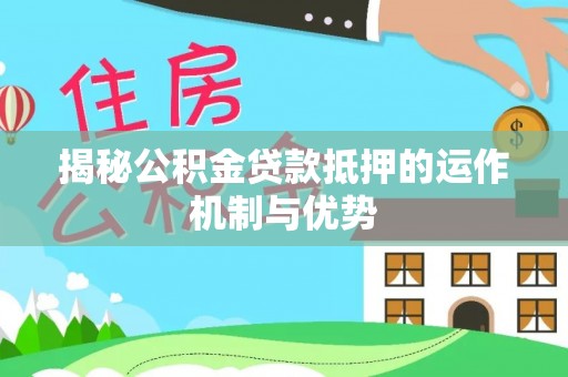 江东揭秘公积金贷款抵押的运作机制与优势