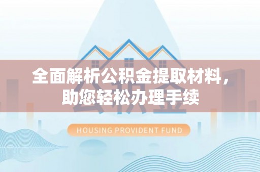 江东全面解析公积金提取材料，助您轻松办理手续