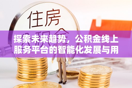 江东探索未来趋势，公积金线上服务平台的智能化发展与用户便利性提升