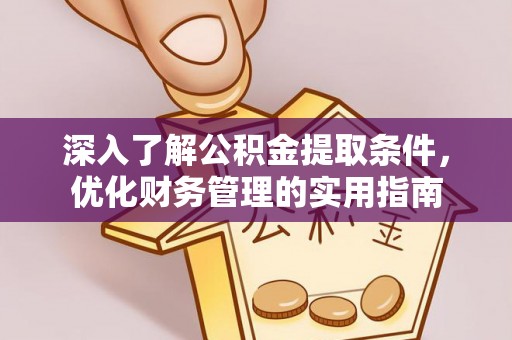 江东深入了解公积金提取条件，优化财务管理的实用指南