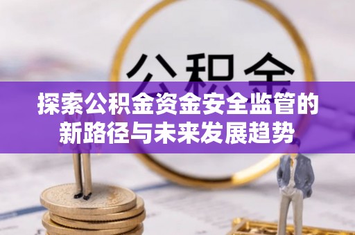 江东探索公积金资金安全监管的新路径与未来发展趋势
