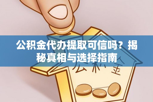 江东公积金代办提取可信吗？揭秘真相与选择指南