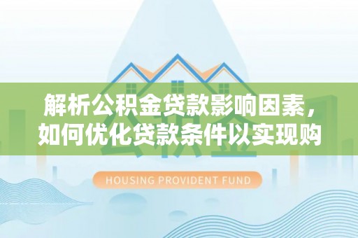 江东解析公积金贷款影响因素，如何优化贷款条件以实现购房梦想