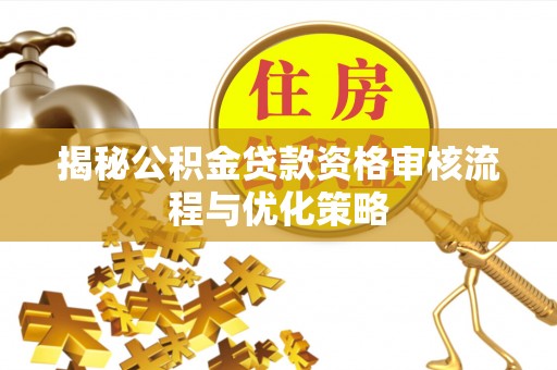 江东揭秘公积金贷款资格审核流程与优化策略