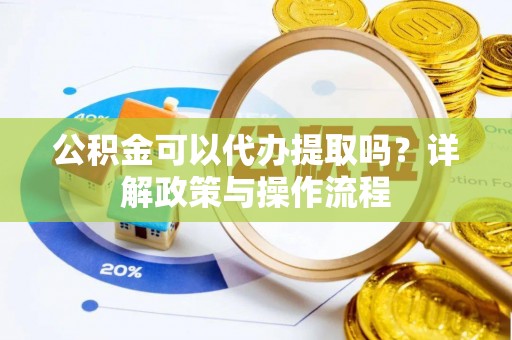 江东公积金可以代办提取吗？详解政策与操作流程