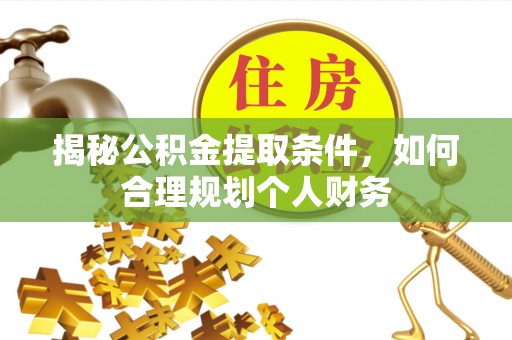 江东揭秘公积金提取条件，如何合理规划个人财务