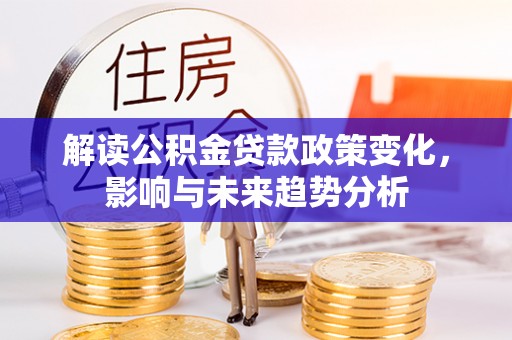 江东解读公积金贷款政策变化，影响与未来趋势分析