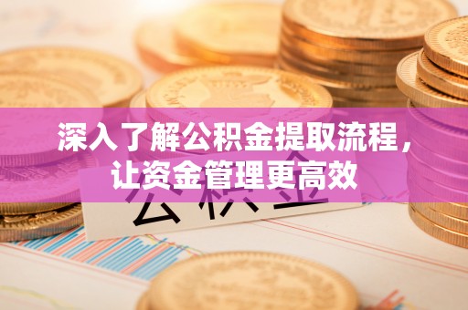 江东深入了解公积金提取流程，让资金管理更高效