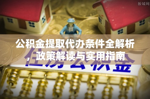 江东公积金提取代办条件全解析，政策解读与实用指南