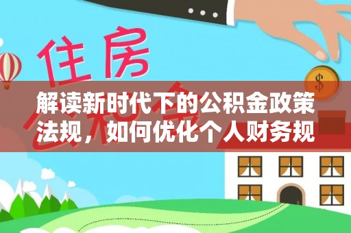 江东解读新时代下的公积金政策法规，如何优化个人财务规划