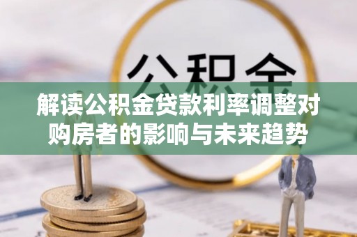 江东解读公积金贷款利率调整对购房者的影响与未来趋势