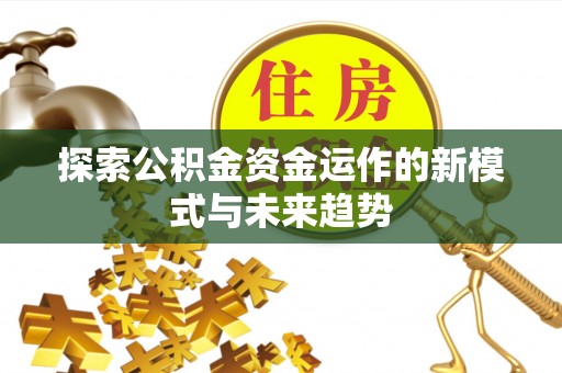 江东探索公积金资金运作的新模式与未来趋势
