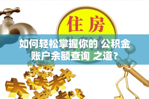 江东如何轻松掌握你的 公积金账户余额查询 之道？