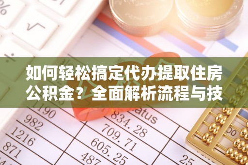 江东如何轻松搞定代办提取住房公积金？全面解析流程与技巧