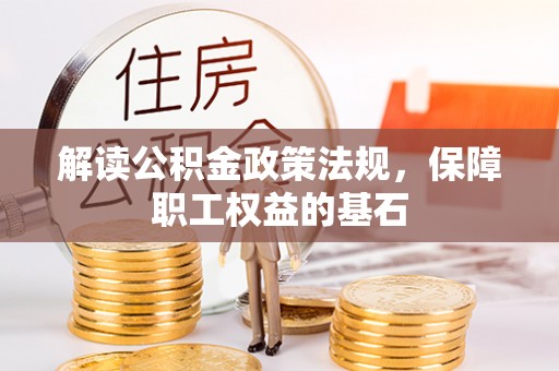 江东解读公积金政策法规，保障职工权益的基石