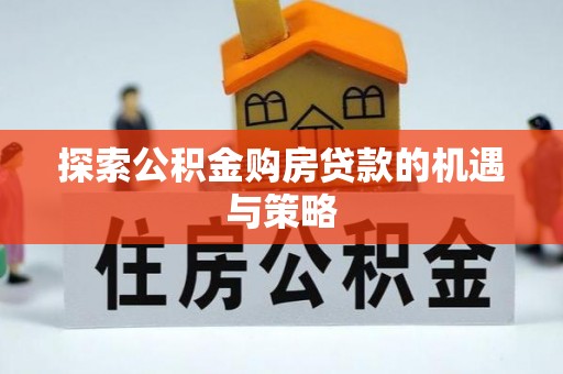 江东探索公积金购房贷款的机遇与策略