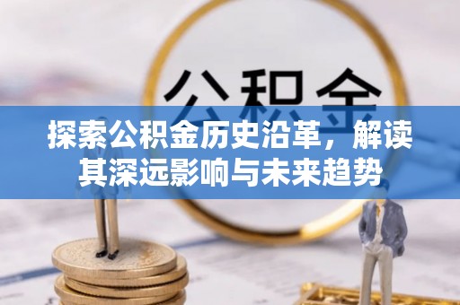 江东探索公积金历史沿革，解读其深远影响与未来趋势