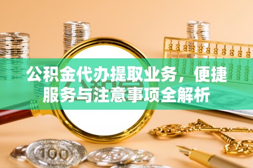江东公积金代办提取业务，便捷服务与注意事项全解析
