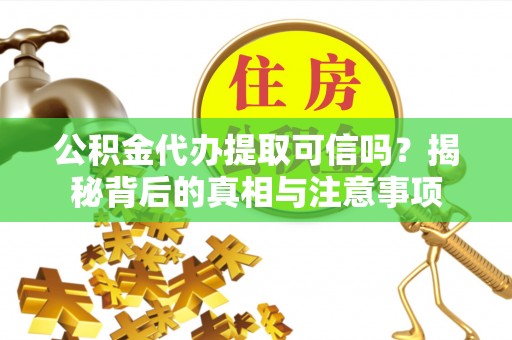 江东公积金代办提取可信吗？揭秘背后的真相与注意事项