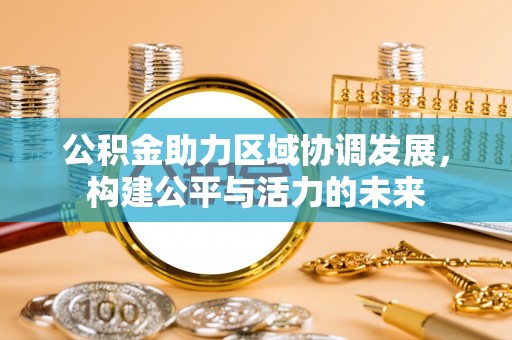 江东公积金助力区域协调发展，构建公平与活力的未来