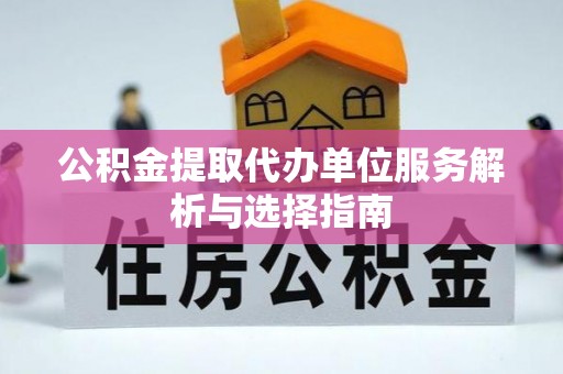 江东公积金提取代办单位服务解析与选择指南