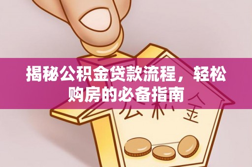 江东揭秘公积金贷款流程，轻松购房的必备指南