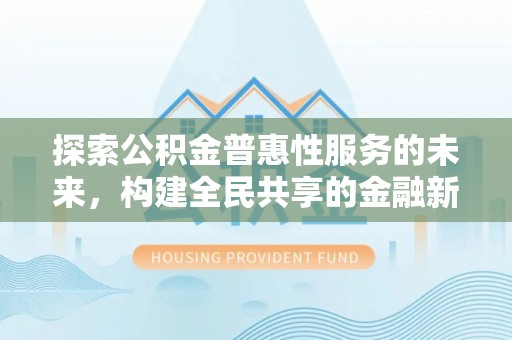 江东探索公积金普惠性服务的未来，构建全民共享的金融新生态