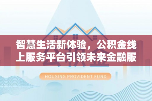江东智慧生活新体验，公积金线上服务平台引领未来金融服务