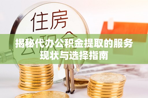 江东揭秘代办公积金提取的服务现状与选择指南
