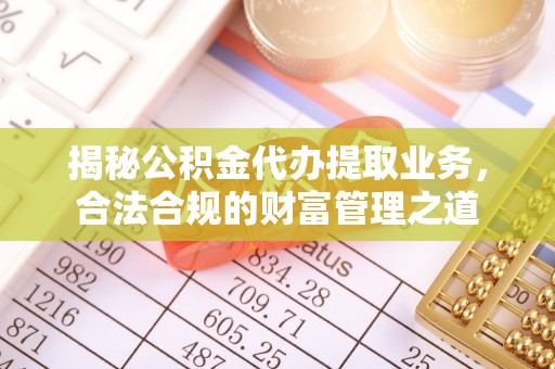 江东揭秘公积金代办提取业务，合法合规的财富管理之道