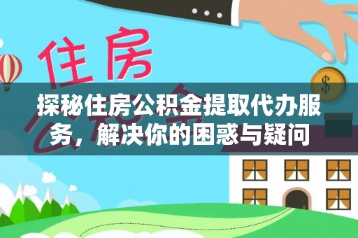 江东探秘住房公积金提取代办服务，解决你的困惑与疑问