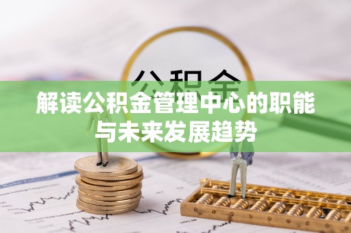 江东解读公积金管理中心的职能与未来发展趋势