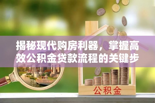 江东揭秘现代购房利器，掌握高效公积金贷款流程的关键步骤