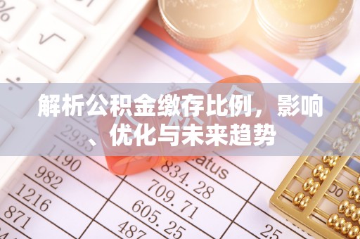 江东解析公积金缴存比例，影响、优化与未来趋势
