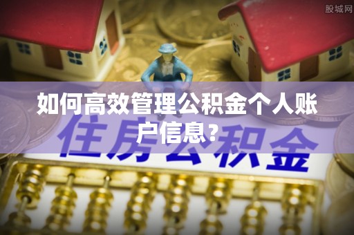 江东如何高效管理公积金个人账户信息？