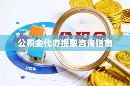 江东公积金代办提取咨询指南