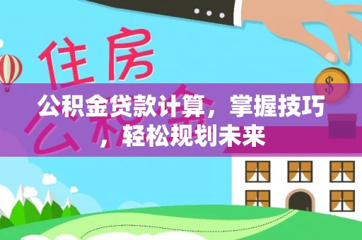 江东公积金贷款计算，掌握技巧，轻松规划未来