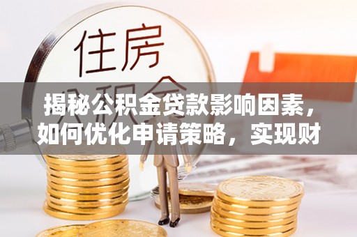 江东揭秘公积金贷款影响因素，如何优化申请策略，实现财务自由？