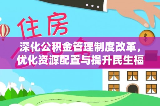 江东深化公积金管理制度改革，优化资源配置与提升民生福祉