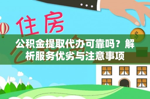 江东公积金提取代办可靠吗？解析服务优劣与注意事项